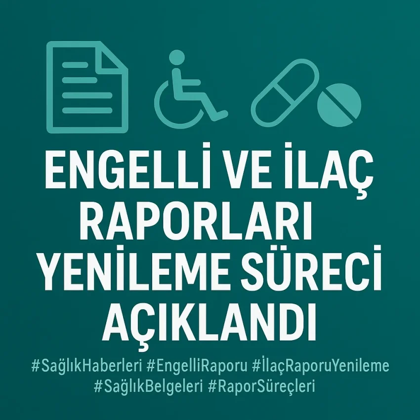Engelli ve İlaç Raporları Yenileme Süreci Açıklandı