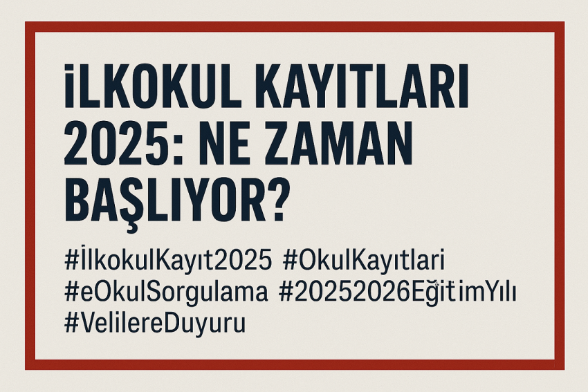 İlkokul Kayıtları 2025: Ne Zaman Başlıyor?