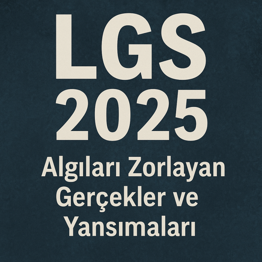 LGS 2025: Algıları Zorlayan Gerçekler ve Yansımaları